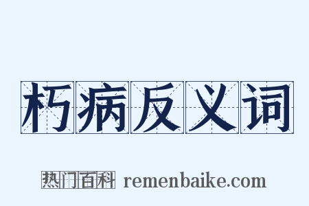 朽病反义词是什么意思的图片